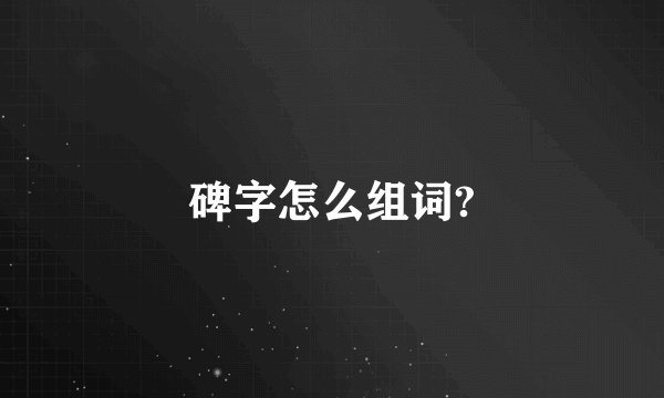 碑字怎么组词?