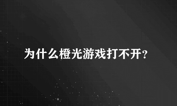 为什么橙光游戏打不开？