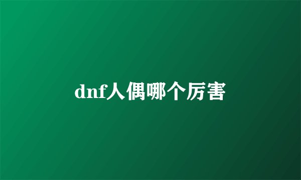 dnf人偶哪个厉害