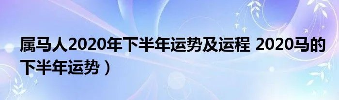 属马人2020年下半年运势及运程 2020马的下半年运势）
