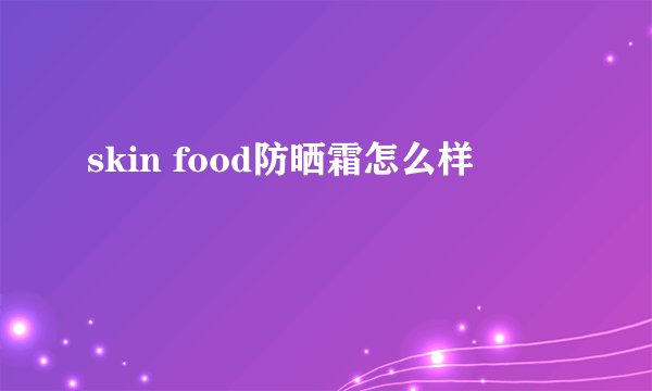 skin food防晒霜怎么样