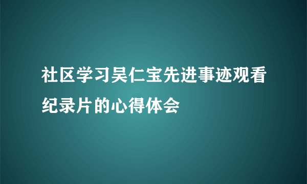 社区学习吴仁宝先进事迹观看纪录片的心得体会
