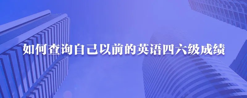 如何查询自己以前的英语四六级成绩
