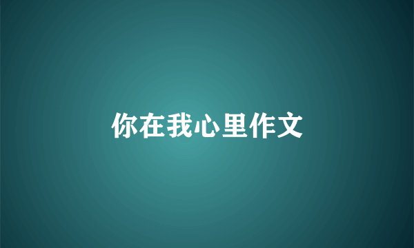你在我心里作文