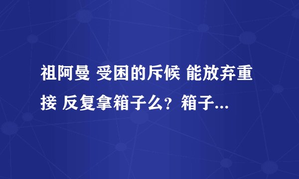 祖阿曼 受困的斥候 能放弃重接 反复拿箱子么？箱子是不是只有任务条件下解救NPC后才有？
