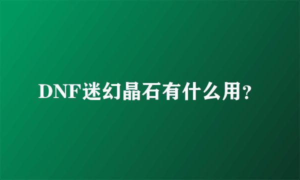 DNF迷幻晶石有什么用？