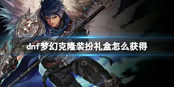 《dnf》梦幻克隆装扮礼盒获得方法