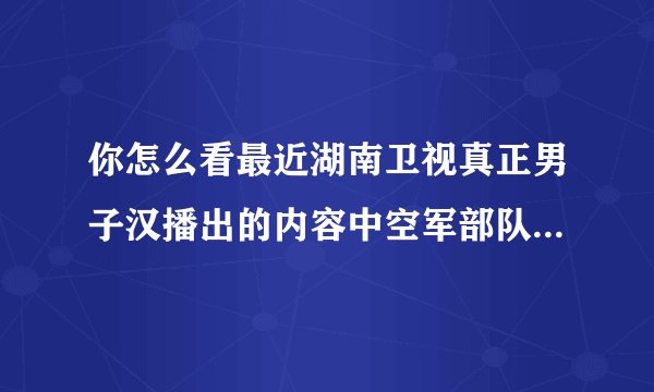 你怎么看最近湖南卫视真正男子汉播出的内容中空军部队对杨幂等六人进行心理测验结果？