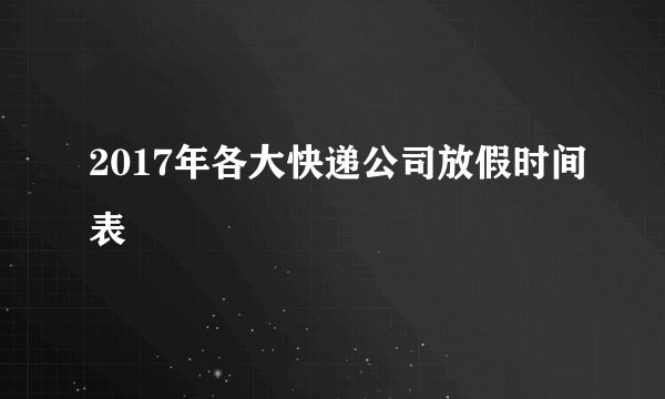 2017年各大快递公司放假时间表