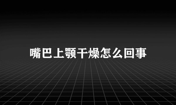 嘴巴上颚干燥怎么回事