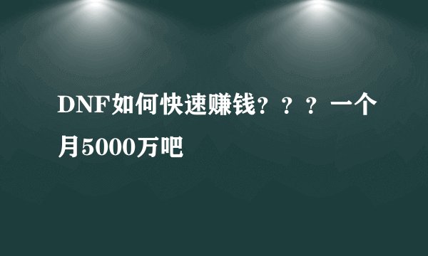 DNF如何快速赚钱？？？一个月5000万吧