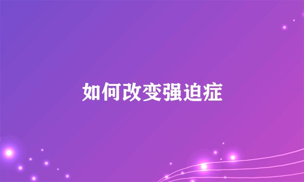 如何改变强迫症