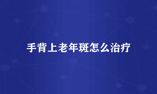 手背上老年斑怎么治疗