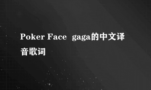 Poker Face  gaga的中文译音歌词