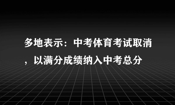 多地表示：中考体育考试取消，以满分成绩纳入中考总分