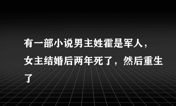 有一部小说男主姓霍是军人，女主结婚后两年死了，然后重生了