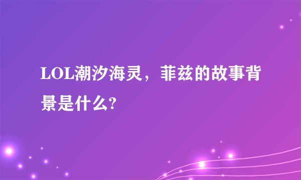 LOL潮汐海灵，菲兹的故事背景是什么?