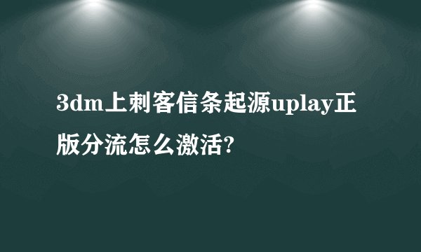 3dm上刺客信条起源uplay正版分流怎么激活?