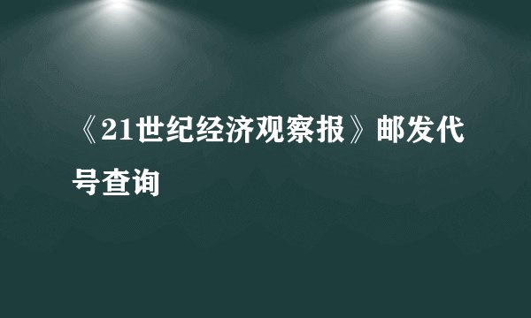 《21世纪经济观察报》邮发代号查询