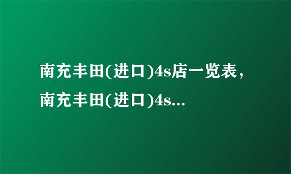 南充丰田(进口)4s店一览表，南充丰田(进口)4s店地址查询附近