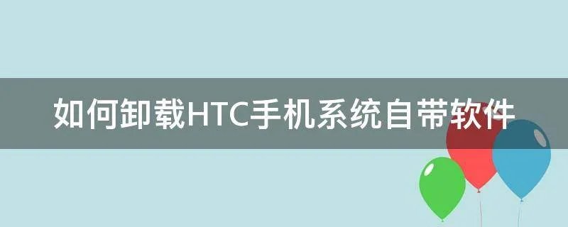 如何卸载HTC手机系统自带软件
