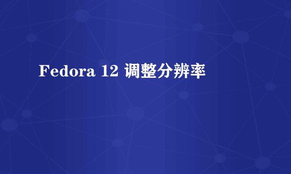 Fedora 12 调整分辨率