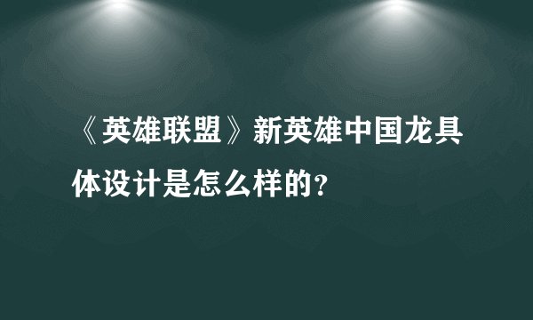 《英雄联盟》新英雄中国龙具体设计是怎么样的?