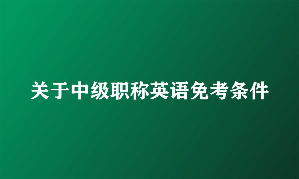关于中级职称英语免考条件