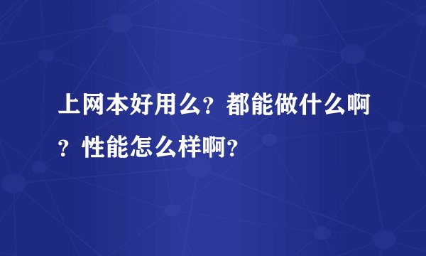 上网本好用么？都能做什么啊？性能怎么样啊？