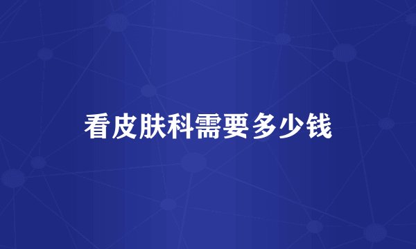 看皮肤科需要多少钱