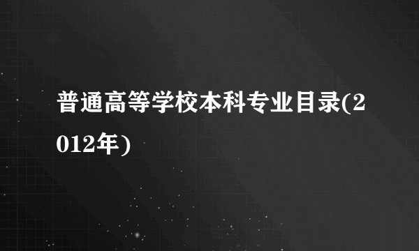 普通高等学校本科专业目录(2012年)