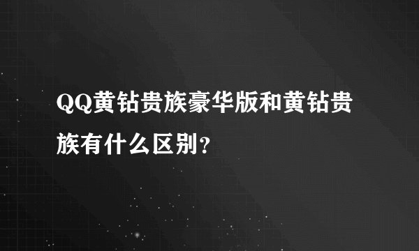QQ黄钻贵族豪华版和黄钻贵族有什么区别？