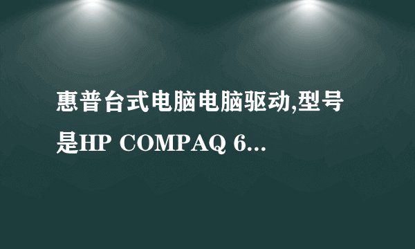 惠普台式电脑电脑驱动,型号是HP COMPAQ 6200 PRO MICROTOWER