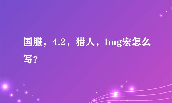 国服，4.2，猎人，bug宏怎么写？
