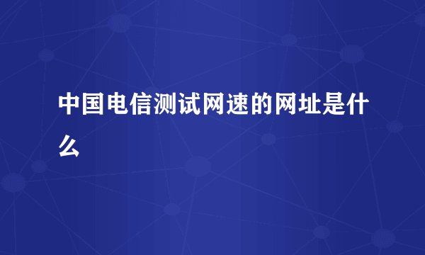 中国电信测试网速的网址是什么