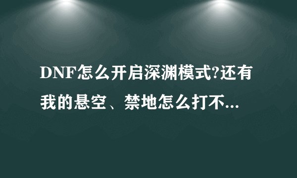 DNF怎么开启深渊模式?还有我的悬空、禁地怎么打不开？望高手解决！