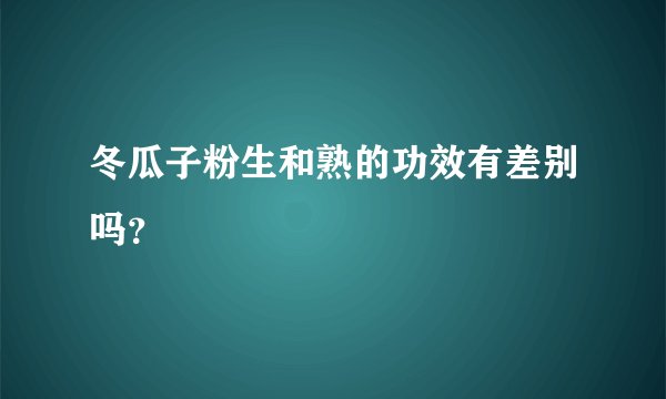 冬瓜子粉生和熟的功效有差别吗？