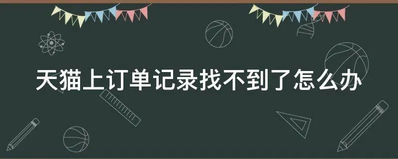 天猫上订单记录找不到了怎么办