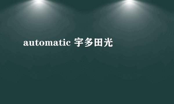 automatic 宇多田光