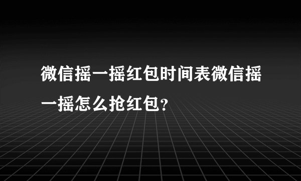 微信摇一摇红包时间表微信摇一摇怎么抢红包？