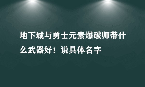 地下城与勇士元素爆破师带什么武器好！说具体名字