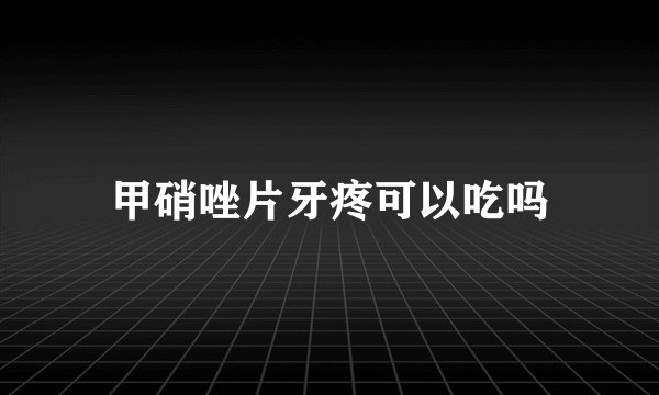 甲硝唑片牙疼可以吃吗