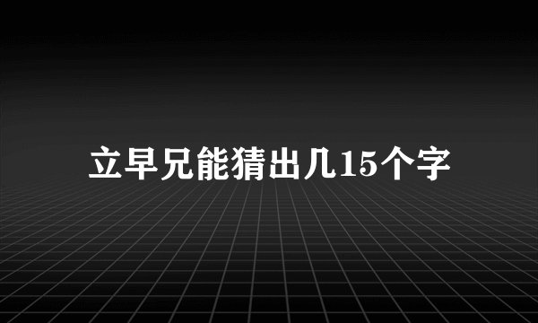 立早兄能猜出几15个字