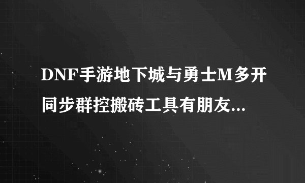 DNF手游地下城与勇士M多开同步群控搬砖工具有朋友知道吗？