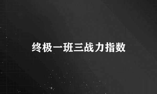 终极一班三战力指数