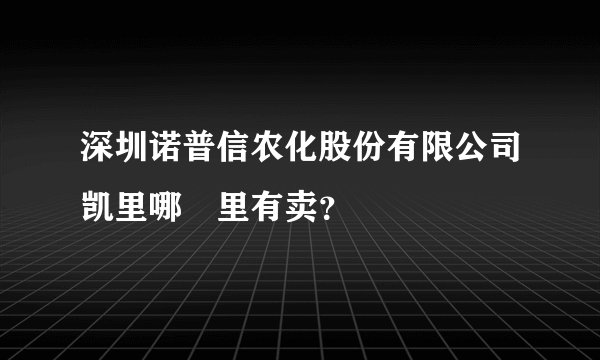 深圳诺普信农化股份有限公司凯里哪岊里有卖？