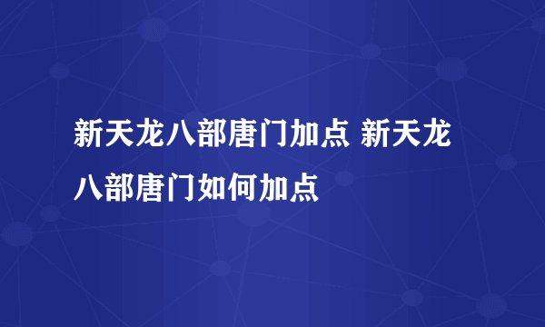 新天龙八部唐门加点 新天龙八部唐门如何加点