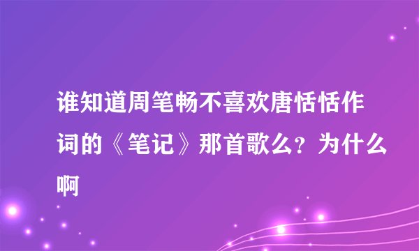谁知道周笔畅不喜欢唐恬恬作词的《笔记》那首歌么？为什么啊