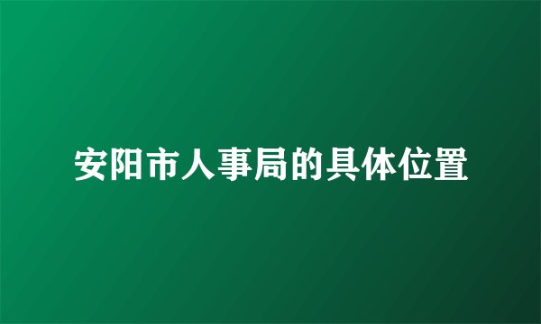 安阳市人事局的具体位置