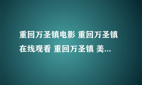 重回万圣镇电影 重回万圣镇在线观看 重回万圣镇 美国 重回万圣镇下载 重回万圣镇视频